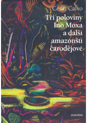 Tři poloviny Ino Moxa a další amazonští čarodějové  (odkaz v elektronickém katalogu)