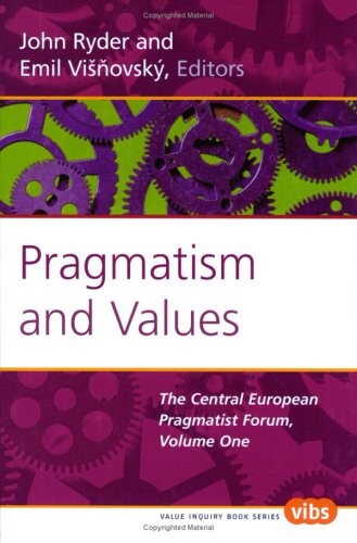 Pragmatism and Values: The Central European Pragmatist Forum, Vol. 1 (Value Inquiry Book Series 152)