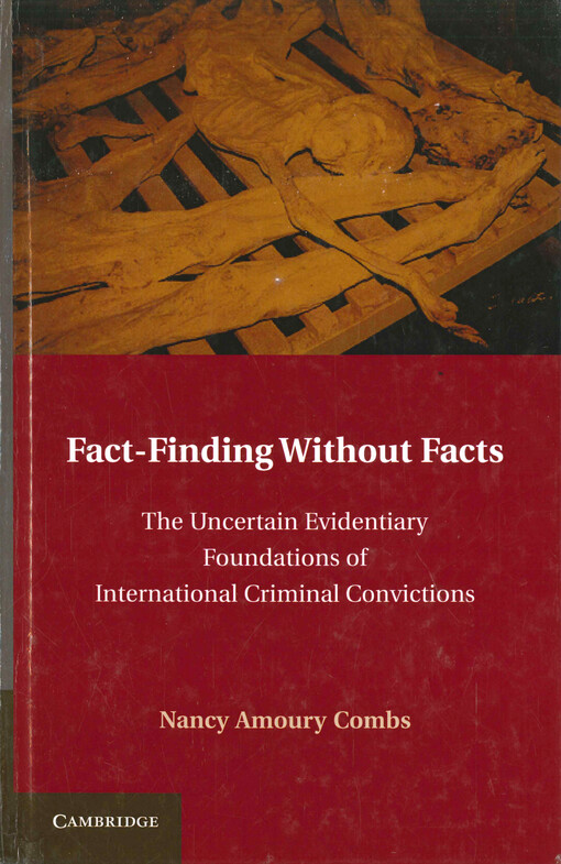 Fact-finding without facts : the uncertain evidentiary foundations of international criminal convictions