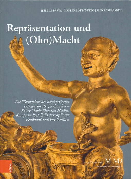 Repräsentation und (Ohn)Macht : die Wohnkultur der habsburgischen Prinzen im 19. Jahrhundert - Kaiser Maximilian von Mexiko, Kronprinz Rudolf, Erzherzog Franz Ferdinand und ihre Schlösser