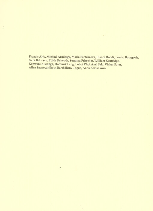 (Fragilités) : Francis Alÿs, Michael Armitage, Maria Bartuszová, Bianca Bondi, Louise Bourgeois, Geta Brătescu, Edith Dekyndt, Susanna Fritscher, William Kentridge, Kapwani Kiwanga, Dominik Lang, Luboš Plný, Anri Sala, Vivian Suter, Alina Szapocznikow, Barthélémy Toguo, Anna Zemánková