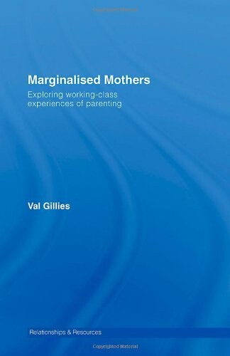 Marginalised Mothers: Exploring Working Class Experiences of Parenting (Relationships and Resources)
