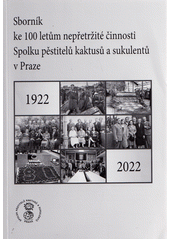 Sborník ke 100 letům nepřetržité činnosti Spolku pěstitelů kaktusů a sukulentů v Praze : 1922-2022 (odkaz v elektronickém katalogu)