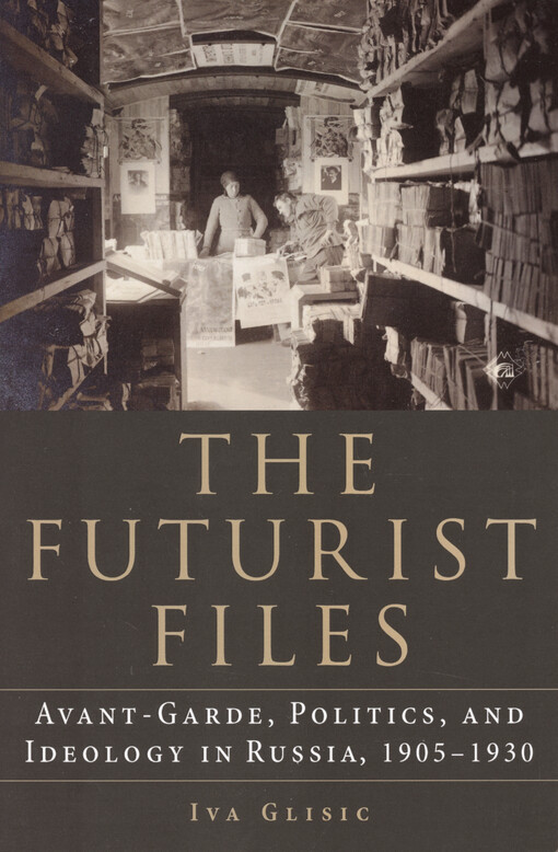 The Futurist files : avant-garde, politics, and ideology in Russia, 1905-1930