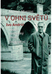 V ohni světů : Ivo Andrić - jeden evropský osud  (odkaz v elektronickém katalogu)