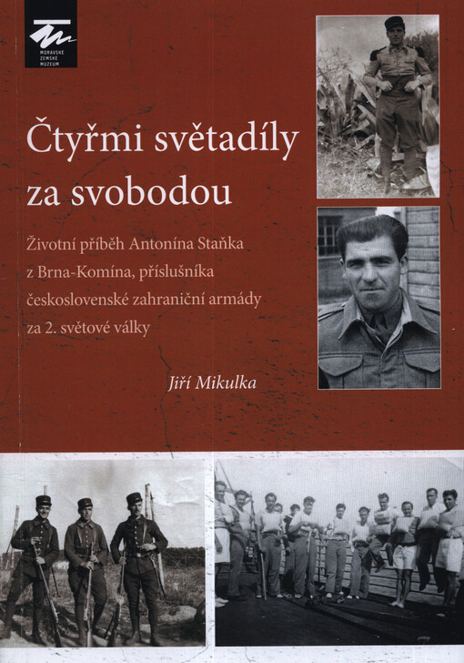 Čtyřmi světadíly za svobodou : životní příběh Antonína Staňka z Brna-Komína, příslušníka československé zahraniční armády za 2. světové války