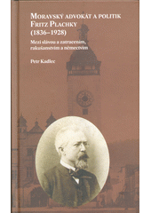 Moravský advokát a politik Fritz Plachky (1836-1928) : mezi slávou a zatracením, rakušanstvím a němectvím  (odkaz v elektronickém katalogu)