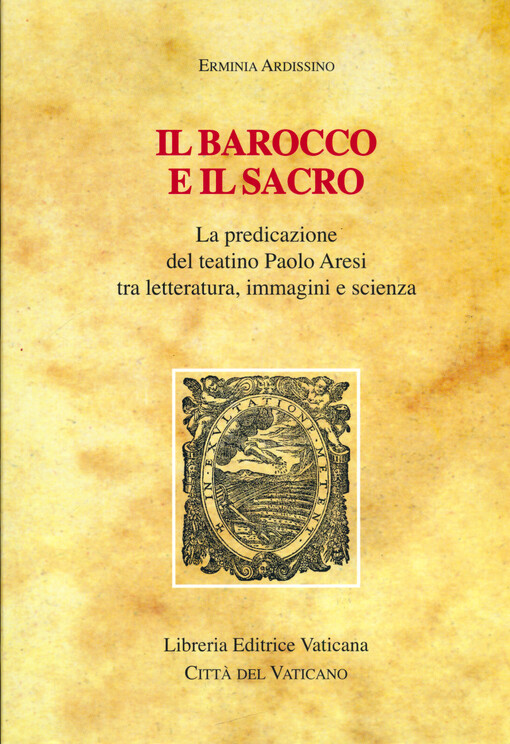 Il barocco e il sacro : la predicazione del teatino Paolo Aresi tra letteratura, immagini e scienza