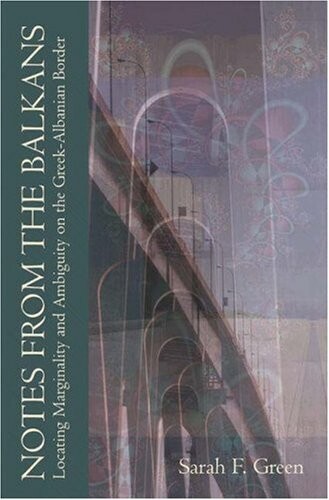 Notes from the Balkans: Locating Marginality and Ambiguity on the Greek-Albanian Border (Princeton Modern Greek Studies)