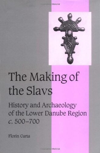 The Making of the Slavs: History and Archaeology of the Lower Danube Region, c.500-700 (Cambridge Studies in Medieval Life and Thought: Fourth Series)