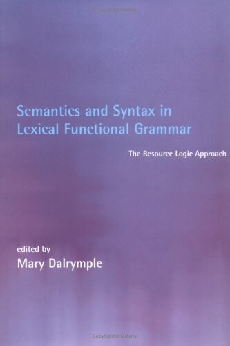 Semantics and Syntax in Lexical Functional Grammar: The Resource Logic Approach (Language, Speech, and Communication)