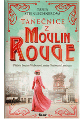 Tanečnice z Moulin Rouge : příběh Louise Weberové, múzy Toulouse Lautreca  (odkaz v elektronickém katalogu)