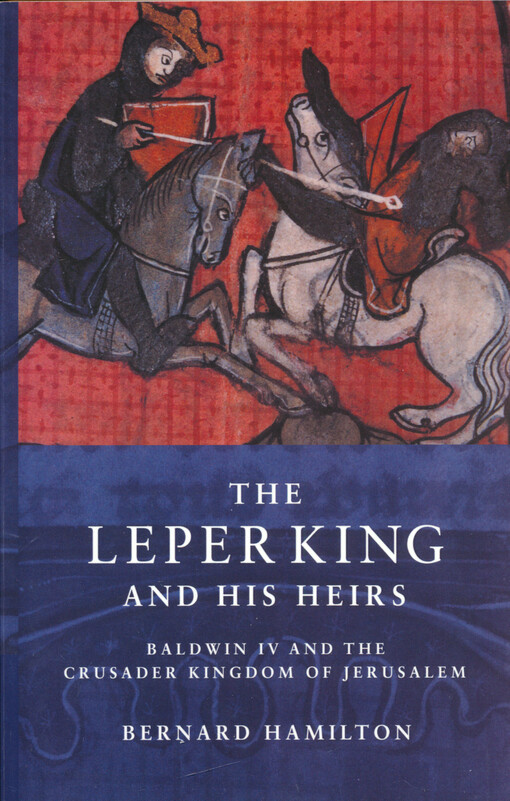The leper king and his heirs : Baldwin IV and the Crusader Kingdom of Jerusalem