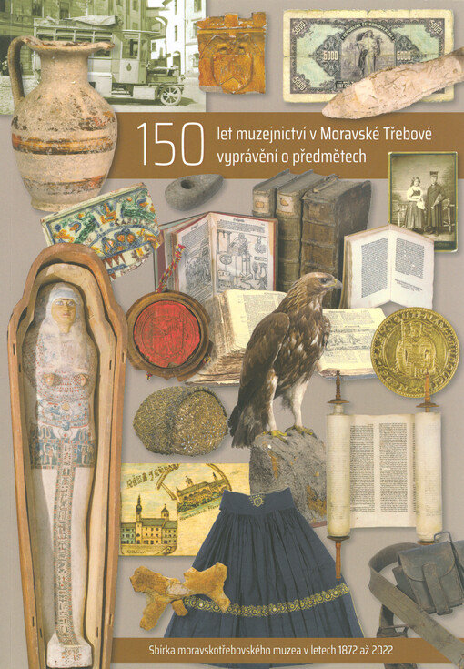 150 let muzejnictví v Moravské Třebové : 150 vyprávění o předmětech : sbírka moravskotřebovského muzea v letech 1872 až 2022