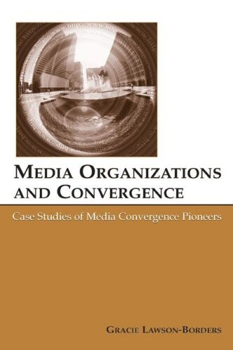 Media Organizations And Convergence: Case Studies of Media Convergence Pioneers (Lea's Communication) (Routledge Communication Series)