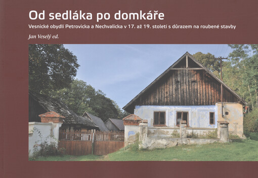Od sedláka po domkáře : vesnické obydlí Petrovicka a Nechvalicka v 17. až 19. století, s důrazem na roubené stavby
