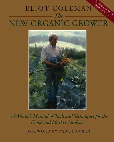 The New Organic Grower: A Master's Manual of Tools and Techniques for the Home and Market Gardener (A Gardener's Supply Book)