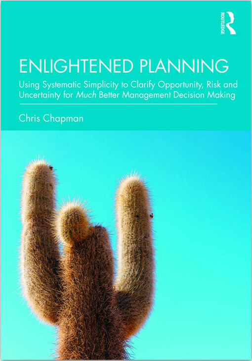 Enlightened planning : using systematic simplicity to clarify opportunity, risk and uncertainty for much better management decision making