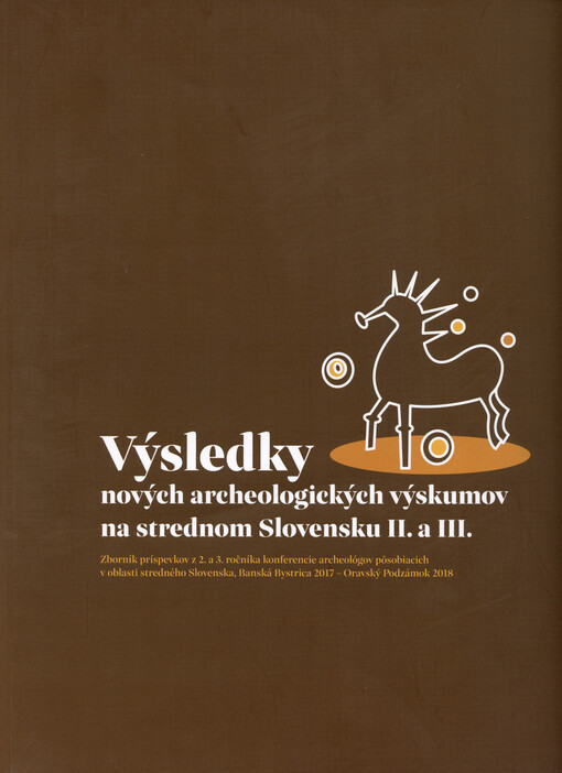 Výsledky nových archeologických výskumov na strednom Slovensku II. a III. : zborník príspevkov z 2. a 3. ročníka konferencie archeológov pôsobiacich v oblasti stredného Slovenska, Banská Bystrica 2017 - Oravský Podzámok 2018