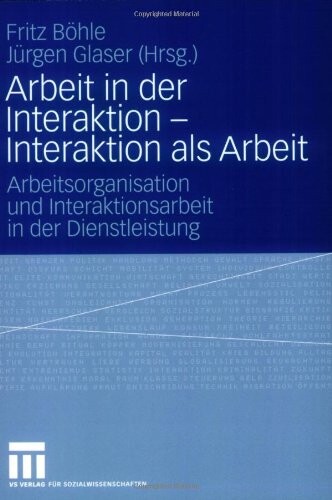 Arbeit in der Interaktion - Interaktion als Arbeit: Arbeitsorganisation und Interaktionsarbeit in der Dienstleistung<br> (German Edition)
