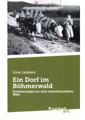 Ein Dorf im Böhmerwald : Erinnerungen an eine entschwundene Welt  (odkaz v elektronickém katalogu)