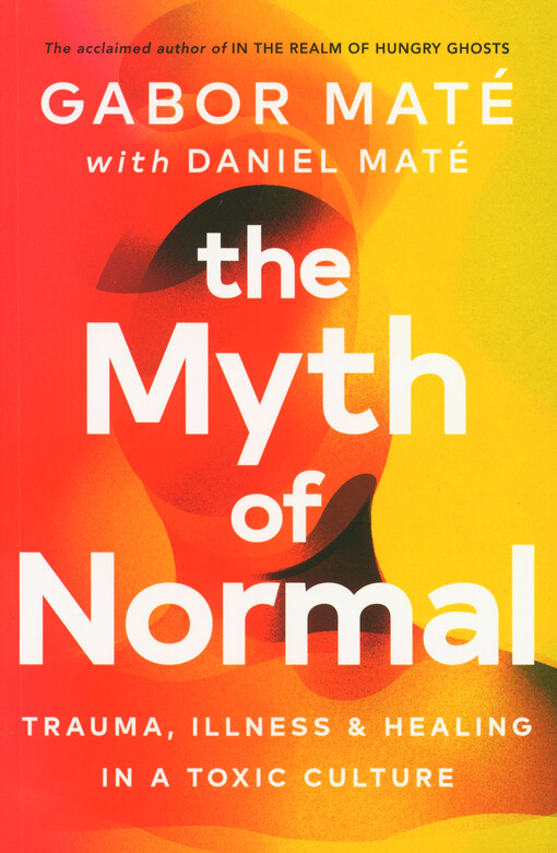 The myth of normal : trauma, illness & healing in a toxic culture