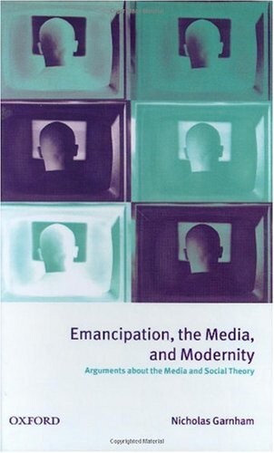 Emancipation, the Media, and Modernity: Arguments about the Media and Social Theory