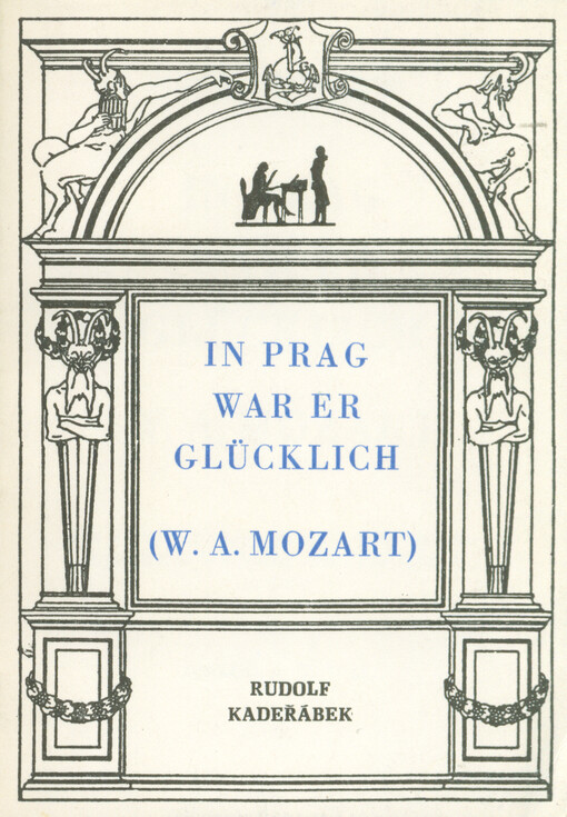 In Prag war er glücklich : W. A. Mozart : Ein unvollständiger Bericht über die fünf Aufenthalte Wolfgang Amadeus Mozart in Prag