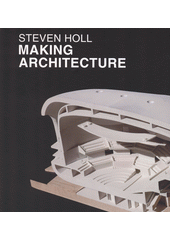 Steven Holl : making architecture  (odkaz v elektronickém katalogu)
