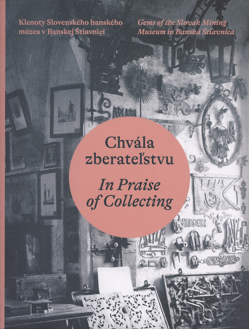 Chvála zberateľstvu : klenoty Slovenského banského múzea v Banskej Štiavnici = In praise of collecting : gems of the Slovak mining museum in Banská Štiavnica