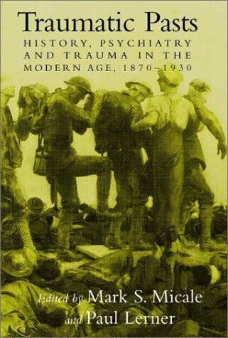 Traumatic Pasts: History, Psychiatry, and Trauma in the Modern Age, 1870-1930 (Cambridge Studies in the History of Medicine)