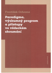 Paradigma, výzkumný program a přístupy ve vědeckém zkoumání  (odkaz v elektronickém katalogu)