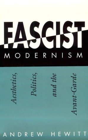 Fascist Modernism: Aesthetics, Politics, and the Avant-Garde