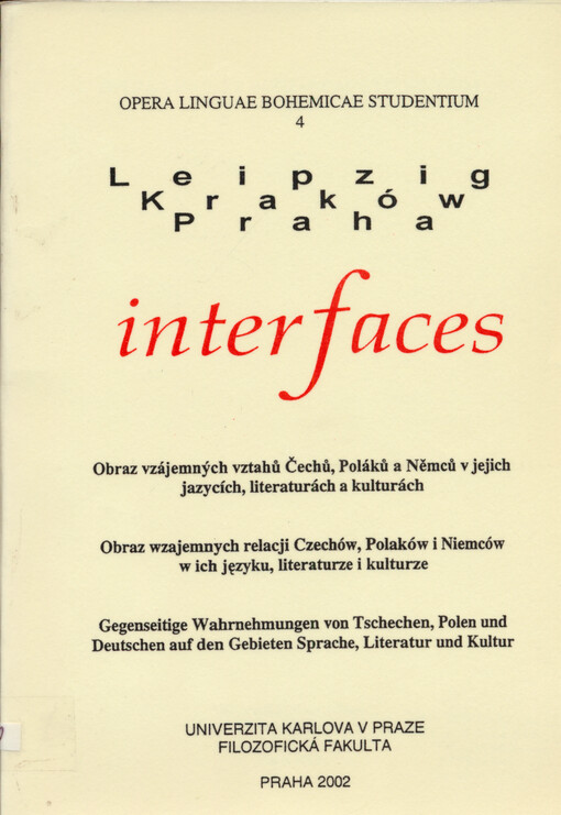 InterFaces: obraz vzájemných vztahů Čechů, Poláků a Němců v jejich jazycích, literaturách, kulturách = InterFaces: obraz wzajemnych relacji Czechów, Polaków i Niemców w ich języku, literaturze i kulturze = InterFaces: Gegenseitige Wahrnehmungen von Tschechen, Polen und Deutschen auf den Gebieten Sprache, Literatur und Kultur : příspěvky z konference konané 27.-29.10.2001 na FF UK v Praze