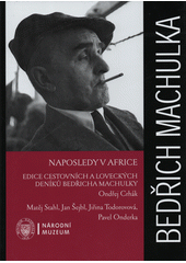 Bedřich Machulka: naposledy v Africe : edice cestovních a loveckých deníků Bedřicha Machulky  (odkaz v elektronickém katalogu)