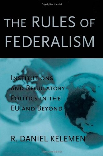The Rules of Federalism: Institutions and Regulatory Politics in the EU and Beyond
