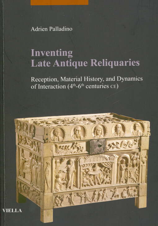 Inventing late antique reliquaries : reception, material history, and dynamics of interaction (4th-6th centuries CE)