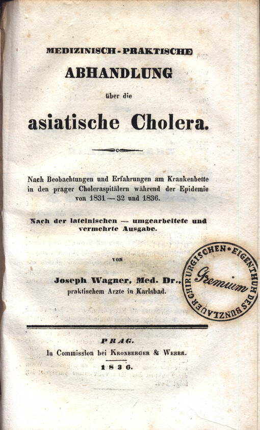 Medizinisch-praktische Abhandlung über die asiatische Cholera : nach Beobachtungen und Erfahrungen am Krankenbette in den prager Choleraspitälern während der Epidemie von 1831-32 und 1836