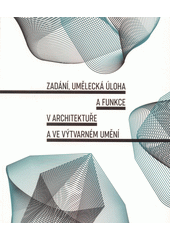 Zadání, umělecká úloha a funkce v architektuře a ve výtvarném umění  (odkaz v elektronickém katalogu)