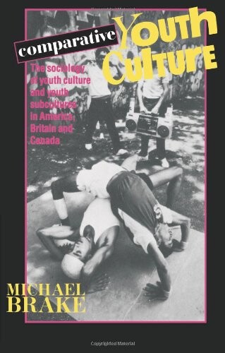 Comparative Youth Culture : The Sociology of Youth Cultures and Youth Subcultures in America, Britain and Canada