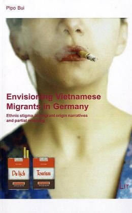 Envisioning Vietnamese Migrants in Germany: Ethnic Stigma, Immigrant Origin Narratives and Partial Masking Forum European Ethnology (Forum Europaische Ethnologie)