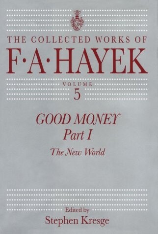 Good Money, Part 1: The New World (The Collected Works of F. A. Hayek, Vol. 5)