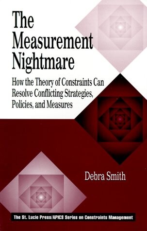 The Measurement Nightmare: How the Theory of Constraints Can Resolve Conflicting Strategies, Policies, and Measures (APICS Constraints Management)