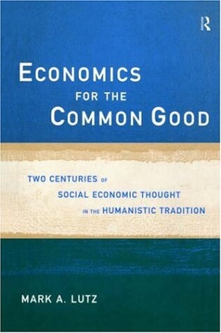 Economics for the Common Good: Two Centuries of Economic Thought in the Humanist Tradition (Routledge Advances in Social Economics)