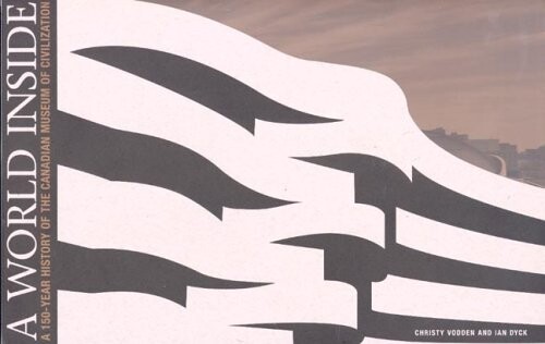 A World Inside: A 150 Year History of the Canadian Museum of Civilization