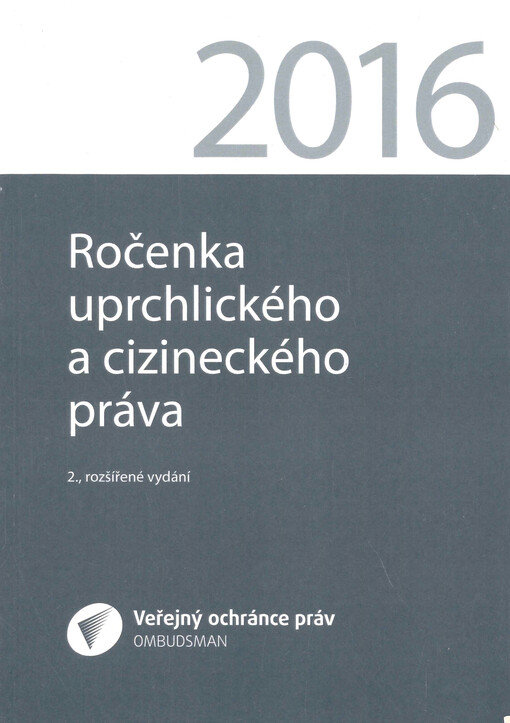 Ročenka uprchlického a cizineckého práva 2016 : ročenku tvoří příspěvky, které zazněly na vědeckém semináři uskutečněném dne 14. září 2016 v Kanceláři veřejného ochránce práv - Aktuální právní problémy azylového a cizineckého práva II., a další odborné příspěvky, které souvisí s tématem uprchlického a cizineckého práva