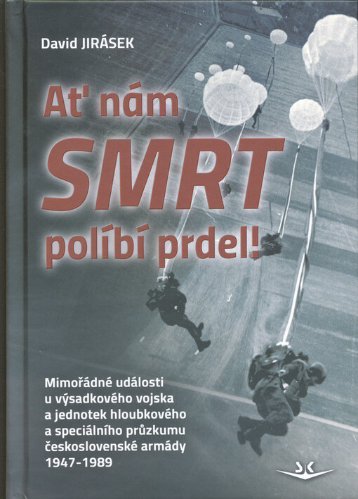 Ať nám smrt políbí prdel! : mimořádné události u výsadkového vojska a jednotek hloubkového a speciálního průzkumu československé armády 1947-1989