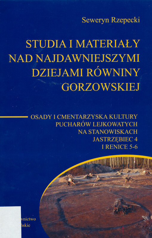 Studia i materiały nad najdawniejszymi dziejami równiny gorzowskiej : osady i cmentarzyska kultury pucharów lejkowatych na stanowiskach Jastrzębiec 4 i Renice 5-6