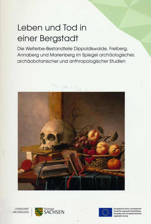 Leben und Tod in einer Bergstadt : die Welterbe-Bestandteile Dippoldiswalde, Freiberg, Annaberg und Marienberg im Spiegel archäologischer, archäobotanischer und anthropologischer Studien = Život a smrt v horním městě : život a smrt v horním městě Dippoldiswalde, Freiberg, Annaberg a Marienberg - lokality zapsané na seznamu světového kulturního dědictví pohledem archeologického, archeobotanického a antropologického výzkumu