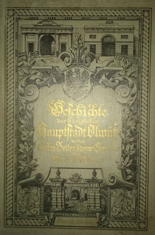 Geschichte der königlichen Hauptstadt Olmütz von den ältesten Zeiten bis zur Gegenwart